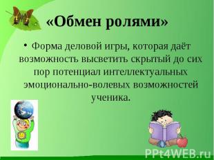 «Обмен ролями» Форма деловой игры, которая даёт возможность высветить скрытый до