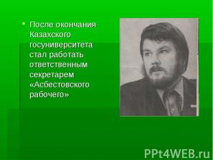 После окончания Казахского госуниверситета стал работать ответственным секретаре