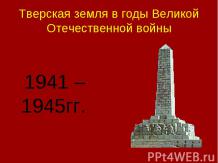 Тверская земля в годы Великой Отечественной войны 1941 – 1945гг