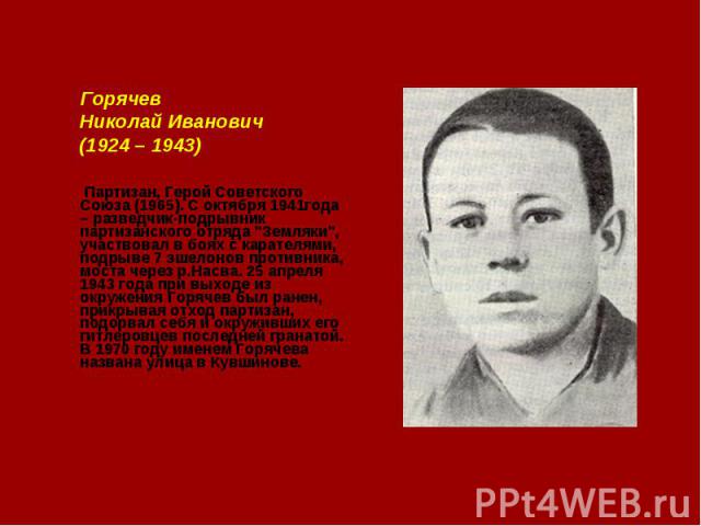 Горячев Николай Иванович(1924 – 1943) Партизан, Герой Советского Союза (1965). С октября 1941года – разведчик-подрывник партизанского отряда 