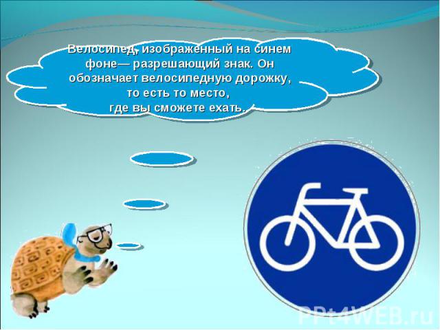 Велосипед, изображенный на синем фоне— разрешающий знак. Он обозначает велосипедную дорожку, то есть то место, где вы сможете ехать.