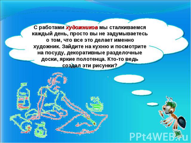 С работами художников мы сталкиваемся каждый день, просто вы не задумываетесь о том, что все это делает именно художник. Зайдите на кухню и посмотрите на посуду, декоративные разделочные доски, яркие полотенца. Кто-то ведь создал эти рисунки?