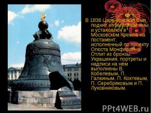 В 1836 Царь-колокол был поднят из литейной ямы и установлен в Московском Кремле