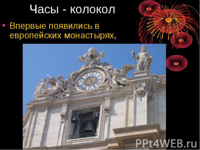 Часы - колокол Впервые появились в европейских монастырях,