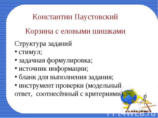 Константин ПаустовскийКорзина с еловыми шишкамиСтруктура заданий стимул; задачная формулировка; источник информации; бланк для выполнения задания; инструмент проверки (модельный ответ, соотнесённый с критериями).