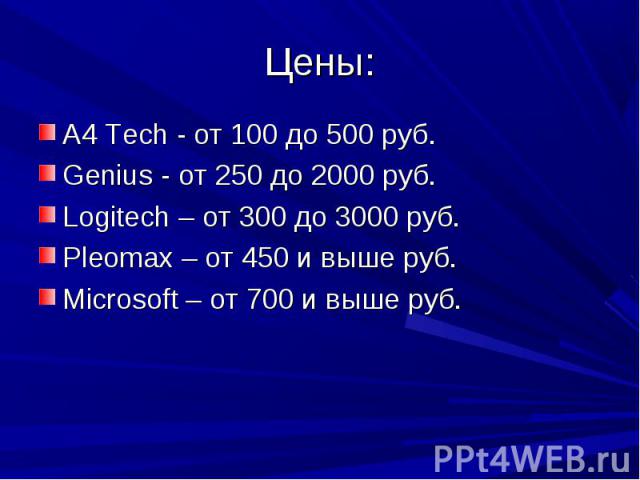 Цены: A4 Tech - от 100 до 500 руб.Genius - от 250 до 2000 руб.Logitech – от 300 до 3000 руб.Pleomax – от 450 и выше руб.Microsoft – от 700 и выше руб.