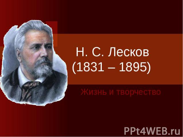 Н. С. Лесков (1831 – 1895) Жизнь и творчество