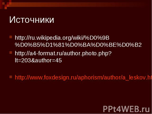 Источники http://ru.wikipedia.org/wiki/%D0%9B%D0%B5%D1%81%D0%BA%D0%BE%D0%B2http://a4-format.ru/author.photo.php?lt=203&author=45http://www.foxdesign.ru/aphorism/author/a_leskov.html