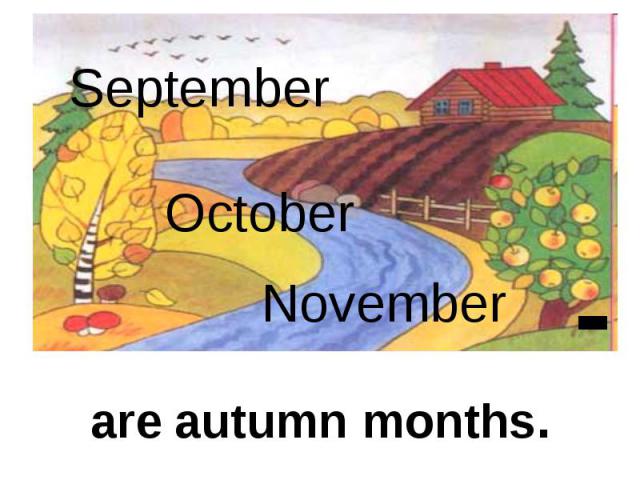 September October November are autumn months.