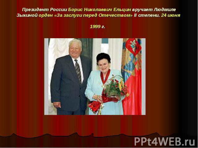 Президент России Борис Николаевич Ельцин вручает Людмиле Зыкиной орден «За заслуги перед Отечеством» II степени. 24 июня 1999 г.