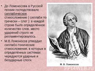 До Ломоносова в Русской поэзии господствовало силлабическое стихосложение ( силл