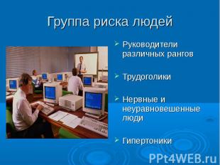 Группа риска людей Руководители различных ранговТрудоголикиНервные и неуравновеш