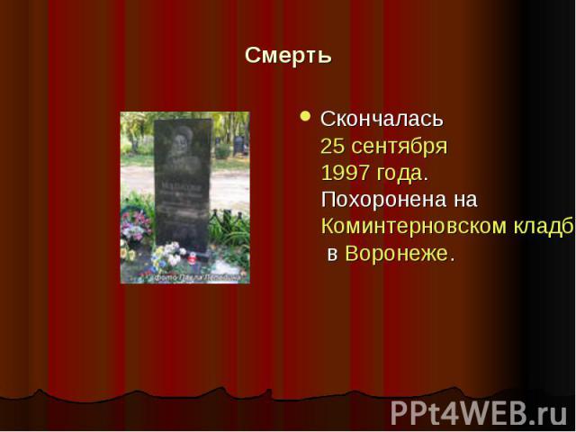 Смерть Скончалась 25 сентября 1997 года. Похоронена на Коминтерновском кладбище в Воронеже.