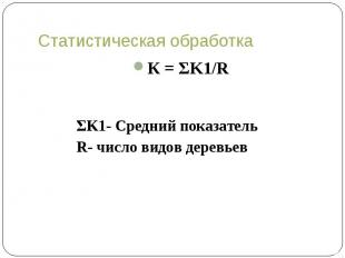 Статистическая обработка К = ΣK1/R ΣK1- Средний показатель R- число видов деревь
