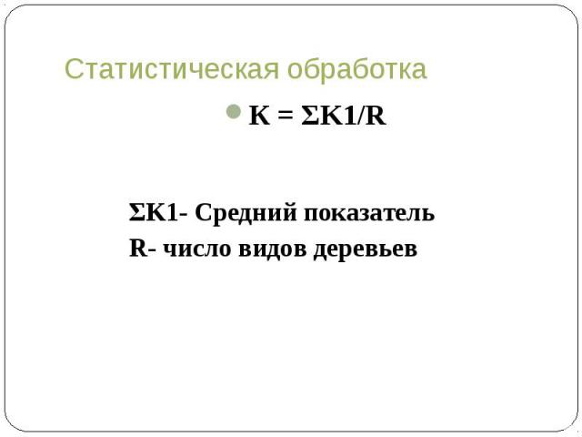 Статистическая обработка К = ΣK1/R ΣK1- Средний показатель R- число видов деревьев