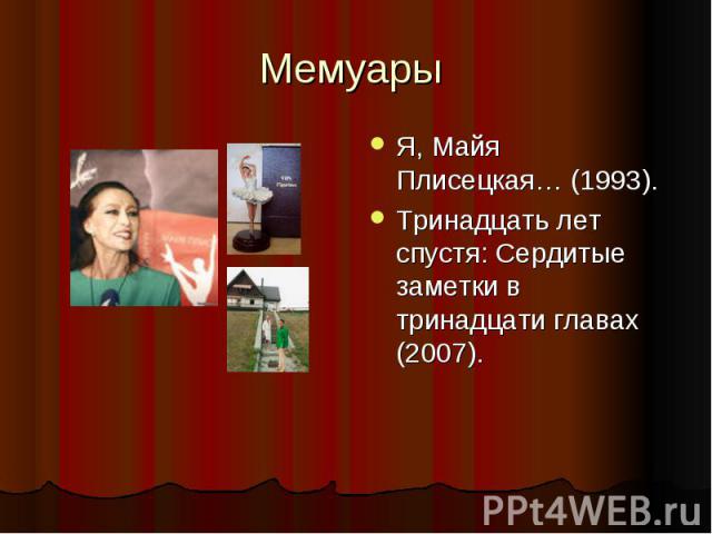 Мемуары Я, Майя Плисецкая… (1993).Тринадцать лет спустя: Сердитые заметки в тринадцати главах (2007).