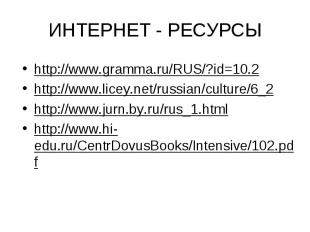 ИНТЕРНЕТ - РЕСУРСЫ http://www.gramma.ru/RUS/?id=10.2http://www.licey.net/russian