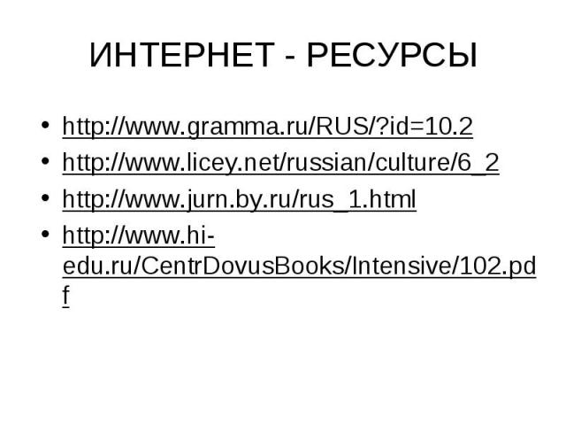 ИНТЕРНЕТ - РЕСУРСЫ http://www.gramma.ru/RUS/?id=10.2http://www.licey.net/russian/culture/6_2http://www.jurn.by.ru/rus_1.htmlhttp://www.hi-edu.ru/CentrDovusBooks/Intensive/102.pdf