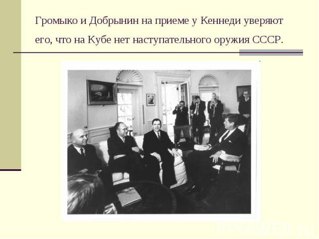 Громыко и Добрынин на приеме у Кеннеди уверяют его, что на Кубе нет наступательного оружия СССР.