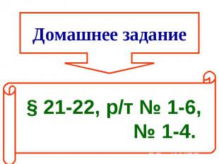Домашнее задание § 21-22, р/т № 1-6,№ 1-4.