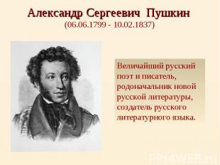 Александр Сергеевич Пушкин (06.06.1799 - 10.02.1837) Величайший русский поэт и п