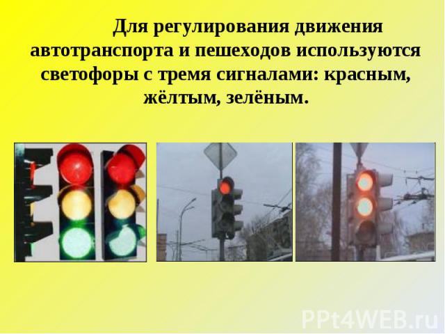 Для регулирования движения автотранспорта и пешеходов используются светофоры с тремя сигналами: красным, жёлтым, зелёным.