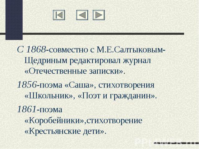 С 1868-совместно с М.Е.Салтыковым- Щедриным редактировал журнал «Отечественные записки».1856-поэма «Саша», стихотворения «Школьник», «Поэт и гражданин».1861-поэма «Коробейники»,стихотворение «Крестьянские дети».