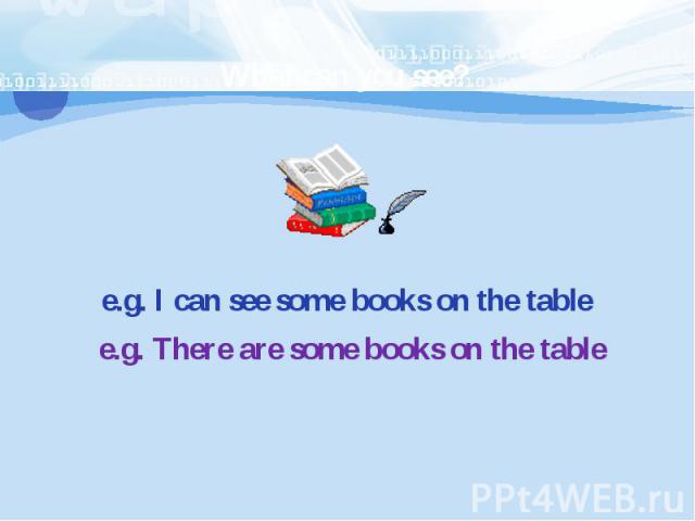 e.g. I can see some books on the tablee.g. There are some books on the table