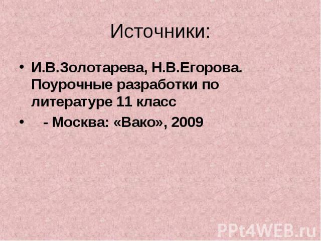 Источники: И.В.Золотарева, Н.В.Егорова. Поурочные разработки по литературе 11 класс - Москва: «Вако», 2009