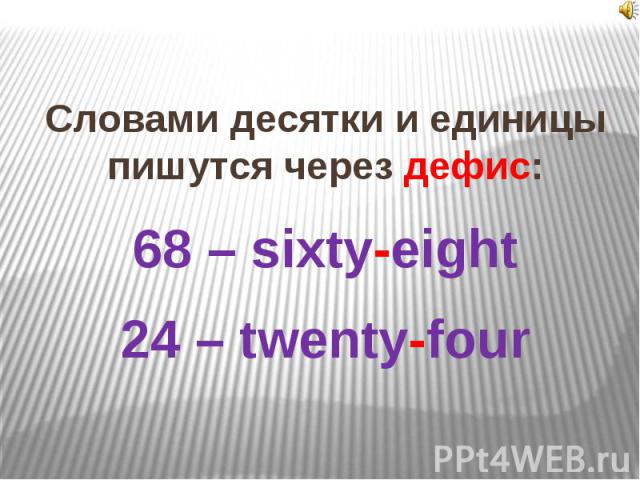 Словами десятки и единицы пишутся через дефис:68 – sixty-eight24 – twenty-four