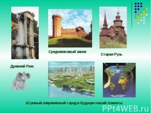 Древний РимСредневековый замокСтарая РусьШумный современный город и будущее наше