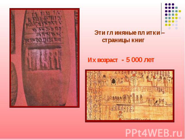 Эти гл иняные пл итки – страницы книг Их возраст - 5 000 лет