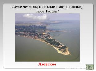 Самое мелководное и маленькое по площади море России?Азовское