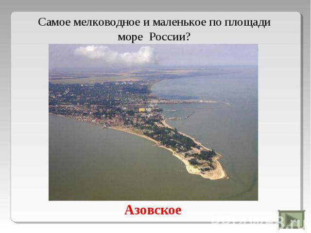 Самое мелководное и маленькое по площади море России?Азовское