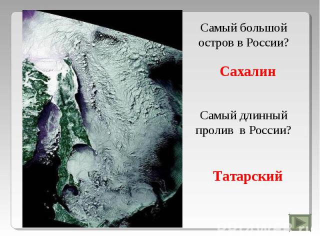 Самый большой остров в России?СахалинСамый длинный пролив в России?Татарский