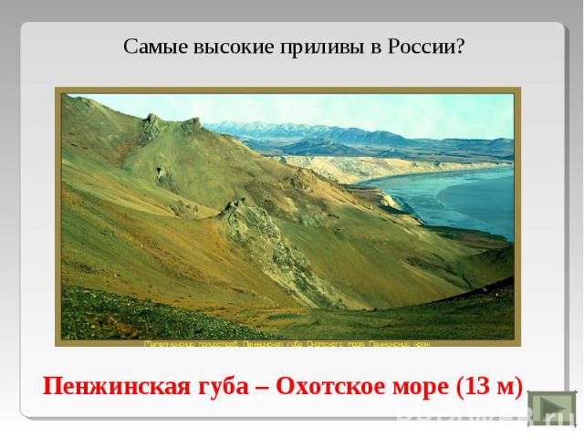Самые высокие приливы в России?Пенжинская губа – Охотское море (13 м)