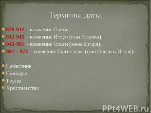 Термины, даты. 879-912 – княжение Олега.912-945 – княжение Игоря (сын Рюрика).94