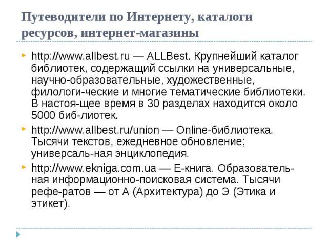 Путеводители по Интернету, каталоги ресурсов, интернет-магазины http://www.allbest.ru — ALLBest. Крупнейший каталог библиотек, содержащий ссылки на универсальные, научно-образовательные, художественные, филологические и многие тематические библиотек…