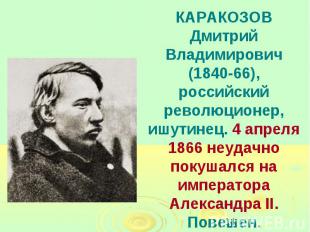 КАРАКОЗОВ Дмитрий Владимирович (1840-66), российский революционер, ишутинец. 4 а
