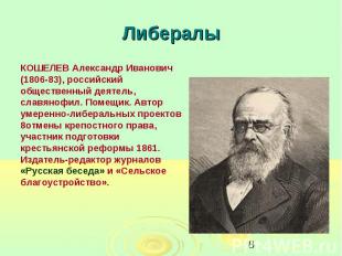 Либералы КОШЕЛЕВ Александр Иванович (1806-83), российский общественный деятель,