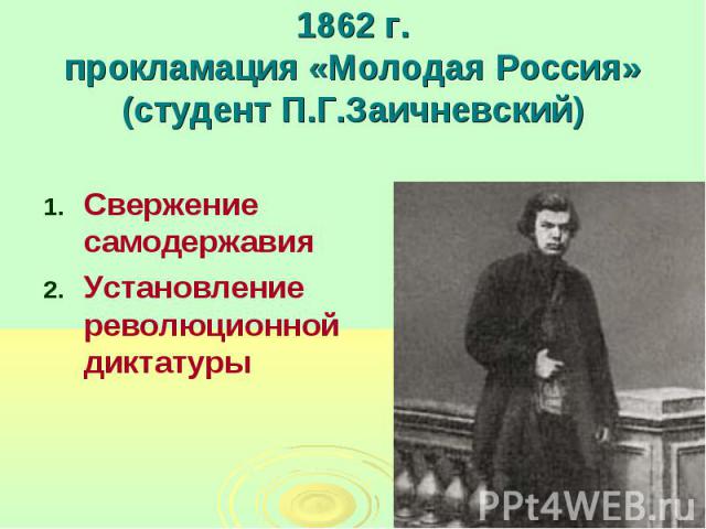 1862 г.прокламация «Молодая Россия»(студент П.Г.Заичневский) Свержение самодержавияУстановление революционной диктатуры
