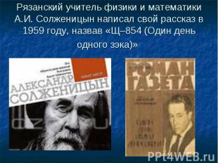 Рязанский учитель физики и математики А.И. Солженицын написал свой рассказ в 195