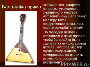 Балалайка прима Оказывается, Андреев попросил уважаемого скрипичного мастера изг