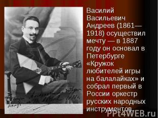 Василий Васильевич Андреев (1861—1918) осуществил мечту — в 1887 году он основал