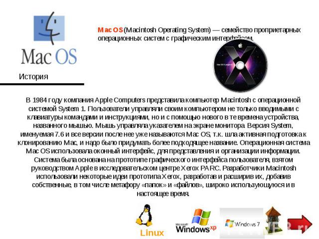 Mac OS (Macintosh Operating System) — семейство проприетарных операционных систем с графическим интерфейсом. В 1984 году компания Apple Computers представила компьютер Macintosh с операционной системой System 1. Пользователи управляли своим компьюте…