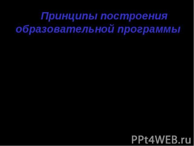 Принципы построения образовательной программы ГуманизацииДемократизацииРазвитияДифференциации и индивидуализацииЦелостности образованияНепрерывности и системностиПсихологической комфортности