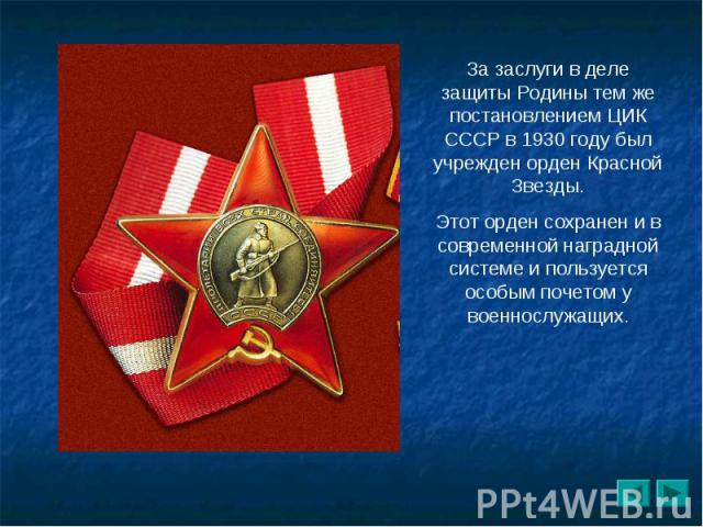 За заслуги в деле защиты Родины тем же постановлением ЦИК СССР в 1930 году был учрежден орден Красной Звезды.Этот орден сохранен и в современной наградной системе и пользуется особым почетом у военнослужащих.