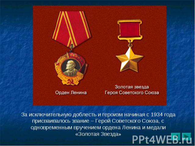 За исключительную доблесть и героизм начиная с 1934 года присваивалось звание – Герой Советского Союза, с одновременным вручением ордена Ленина и медали «Золотая Звезда»