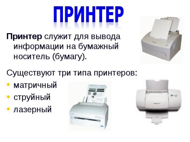 ПринтерПринтер служит для вывода информации на бумажный носитель (бумагу). Существуют три типа принтеров:матричныйструйныйлазерный