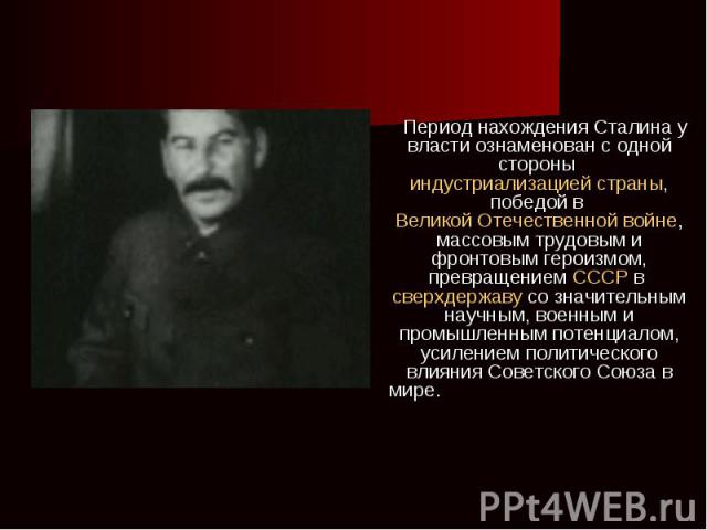 Период нахождения Сталина у власти ознаменован с одной стороны индустриализацией страны, победой в Великой Отечественной войне, массовым трудовым и фронтовым героизмом, превращением СССР в сверхдержаву со значительным научным, военным и промышленным…